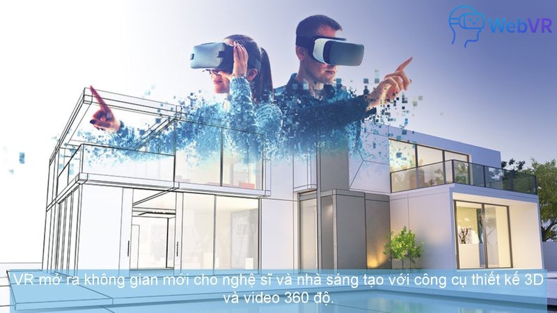 VR mở ra không gian mới cho nghệ sĩ và nhà sáng tạo với công cụ thiết kế 3D và video 360 độ.